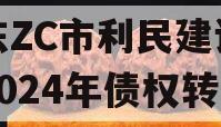 山东ZC市利民建设发展2024年债权转让