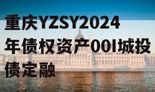 重庆YZSY2024年债权资产00I城投债定融