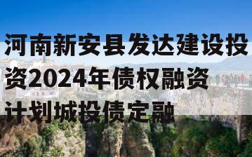 河南新安县发达建设投资2024年债权融资计划城投债定融