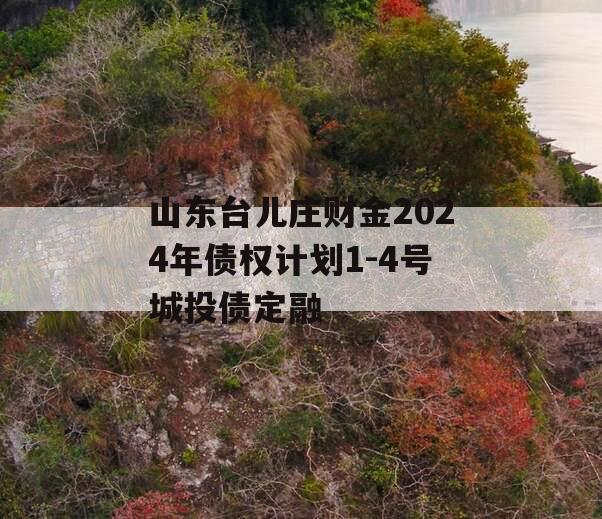 山东台儿庄财金2024年债权计划1-4号城投债定融