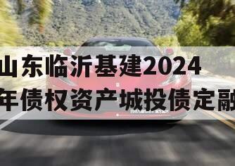 山东临沂基建2024年债权资产城投债定融