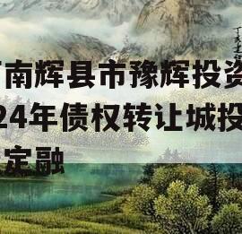 河南辉县市豫辉投资2024年债权转让城投债定融