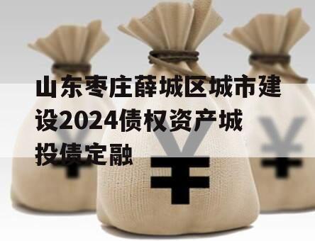 山东枣庄薛城区城市建设2024债权资产城投债定融