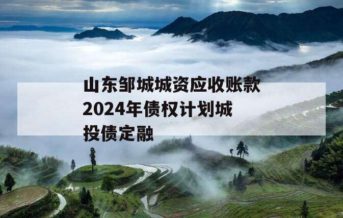 山东邹城城资应收账款2024年债权计划城投债定融