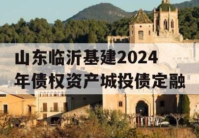 山东临沂基建2024年债权资产城投债定融