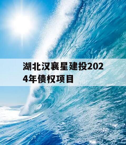 湖北汉襄星建投2024年债权项目