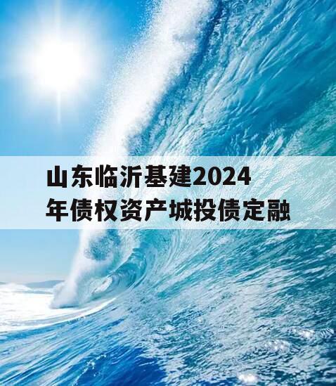 山东临沂基建2024年债权资产城投债定融