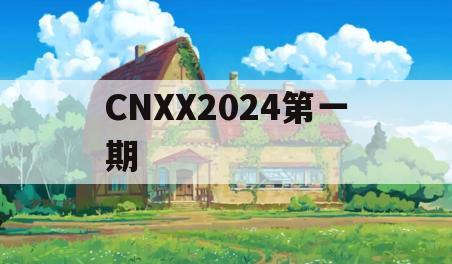 CNXX2024第一期