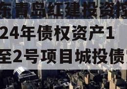 山东青岛红建投资控股2024年债权资产1号至2号项目城投债定融