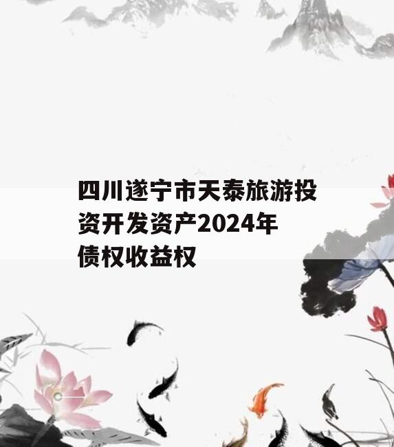 四川遂宁市天泰旅游投资开发资产2024年债权收益权