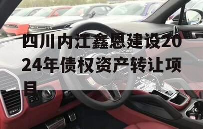 四川内江鑫恩建设2024年债权资产转让项目
