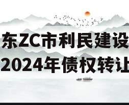 山东ZC市利民建设发展2024年债权转让