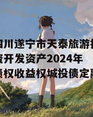 四川遂宁市天泰旅游投资开发资产2024年债权收益权城投债定融