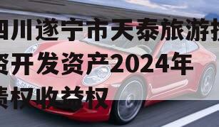 四川遂宁市天泰旅游投资开发资产2024年债权收益权