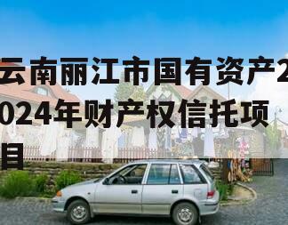 云南丽江市国有资产2024年财产权信托项目