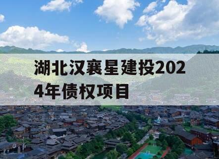 湖北汉襄星建投2024年债权项目