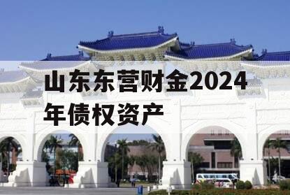 山东东营财金2024年债权资产