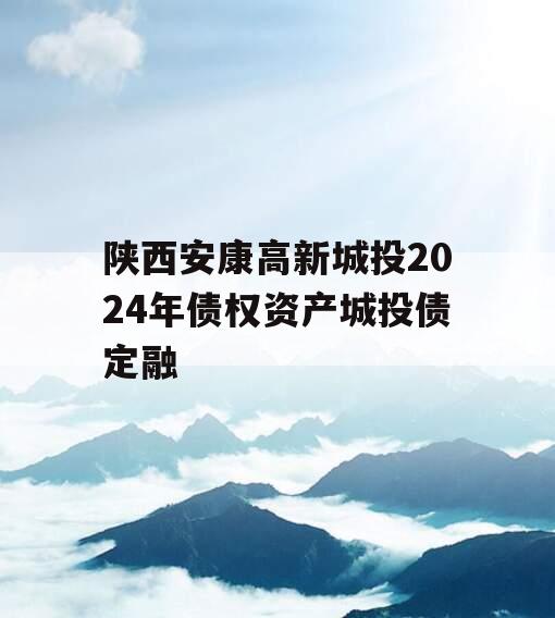 陕西安康高新城投2024年债权资产城投债定融