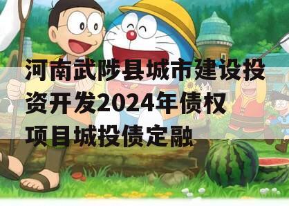 河南武陟县城市建设投资开发2024年债权项目城投债定融