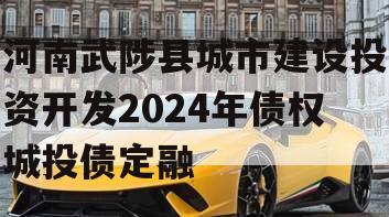 河南武陟县城市建设投资开发2024年债权城投债定融