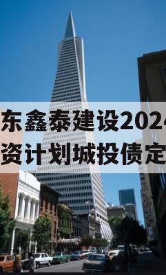 山东鑫泰建设2024融资计划城投债定融