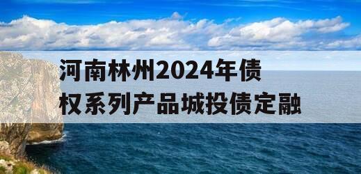 河南林州2024年债权系列产品城投债定融