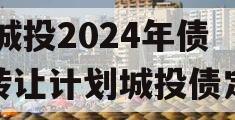 XX城投2024年债权转让计划城投债定融