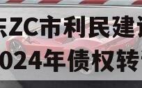 山东ZC市利民建设发展2024年债权转让