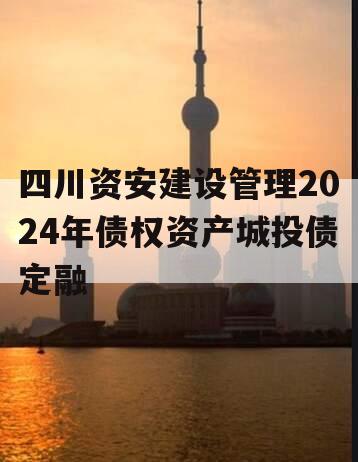 四川资安建设管理2024年债权资产城投债定融