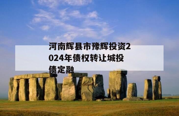 河南辉县市豫辉投资2024年债权转让城投债定融