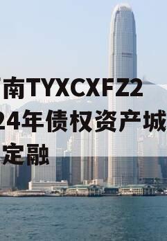 河南TYXCXFZ2024年债权资产城投债定融