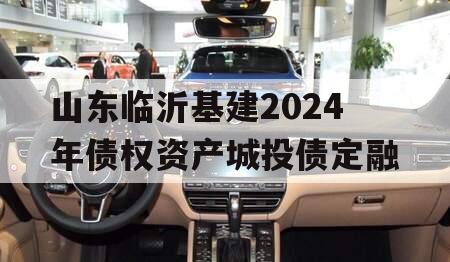 山东临沂基建2024年债权资产城投债定融