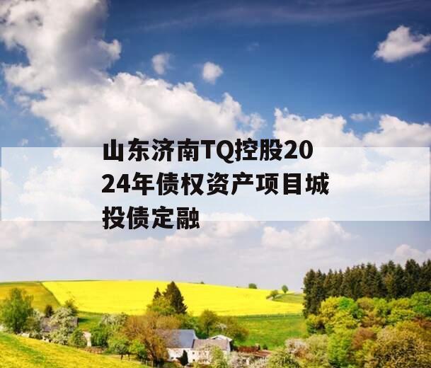 山东济南TQ控股2024年债权资产项目城投债定融