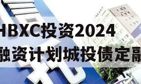 HBXC投资2024融资计划城投债定融