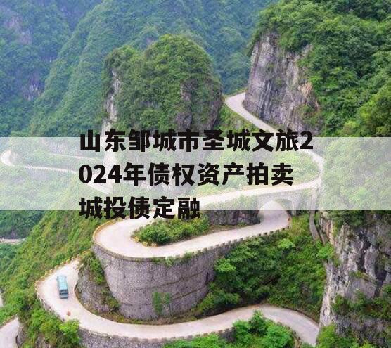 山东邹城市圣城文旅2024年债权资产拍卖城投债定融