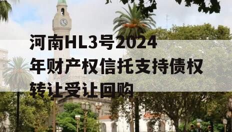 河南HL3号2024年财产权信托支持债权转让受让回购