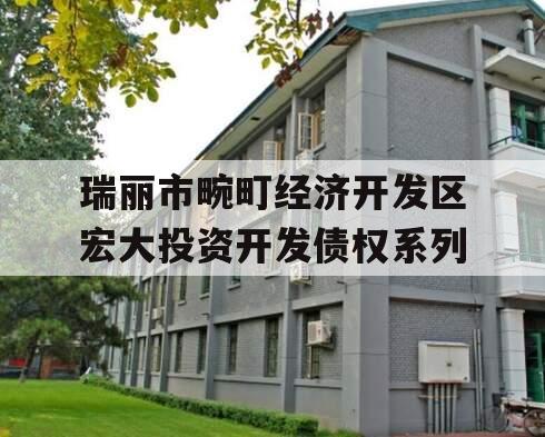 瑞丽市畹町经济开发区宏大投资开发债权系列