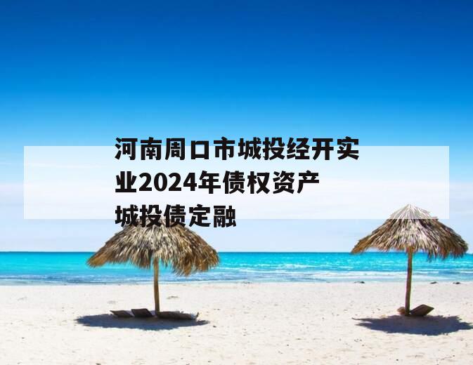 河南周口市城投经开实业2024年债权资产城投债定融