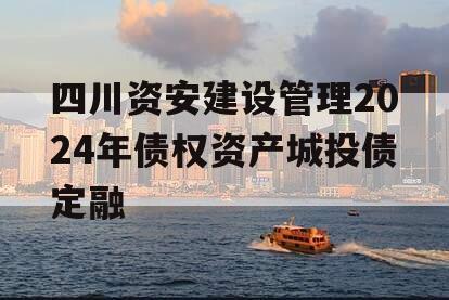 四川资安建设管理2024年债权资产城投债定融