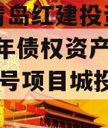 山东青岛红建投资控股2024年债权资产1号至2号项目城投债定融