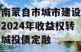 云南蒙自市城市建设投资2024年收益权转让城投债定融