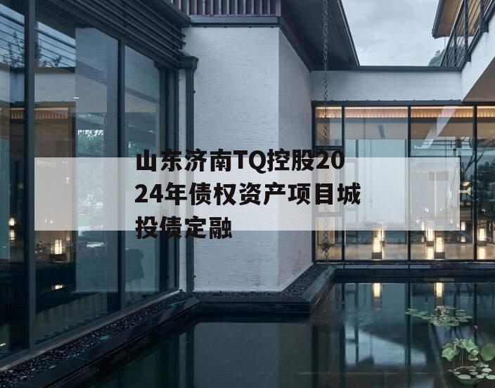 山东济南TQ控股2024年债权资产项目城投债定融