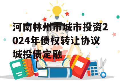 河南林州市城市投资2024年债权转让协议城投债定融