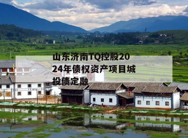 山东济南TQ控股2024年债权资产项目城投债定融