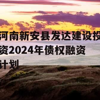 河南新安县发达建设投资2024年债权融资计划