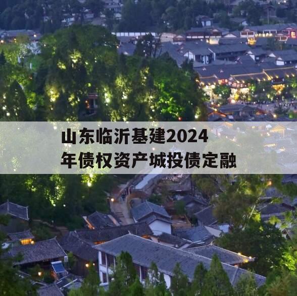 山东临沂基建2024年债权资产城投债定融