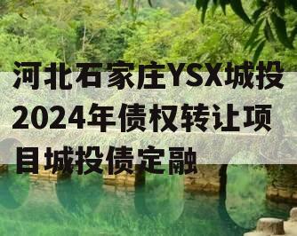 河北石家庄YSX城投2024年债权转让项目城投债定融