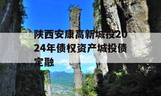 陕西安康高新城投2024年债权资产城投债定融