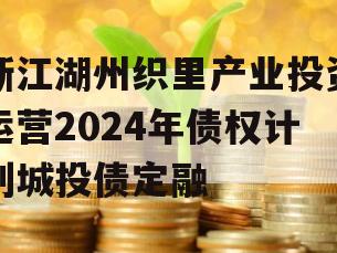 浙江湖州织里产业投资运营2024年债权计划城投债定融