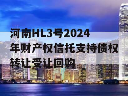 河南HL3号2024年财产权信托支持债权转让受让回购